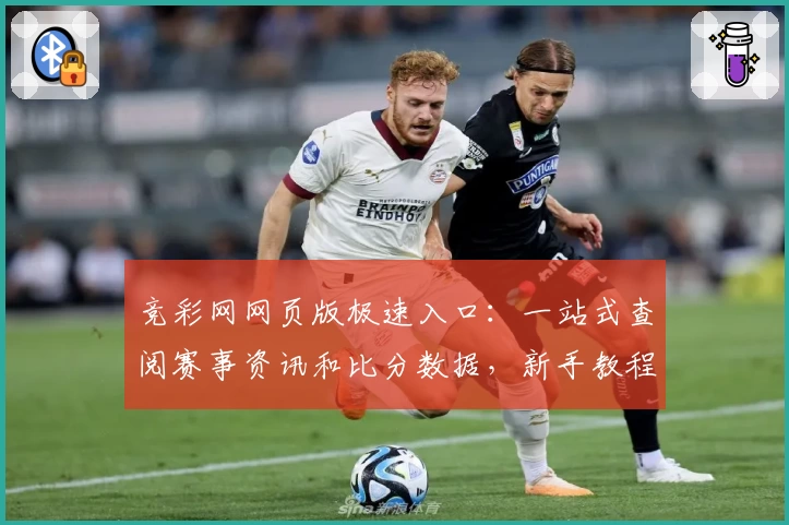 竞彩网网页版极速入口：一站式查阅赛事资讯和比分数据，新手教程全解析