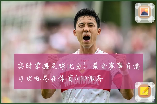 实时掌握足球比分！最全赛事直播与攻略尽在体育App推荐