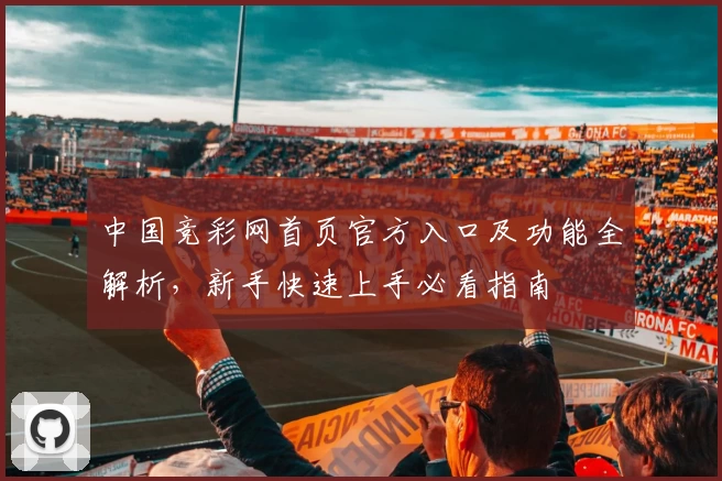 中国竞彩网首页官方入口及功能全解析，新手快速上手必看指南