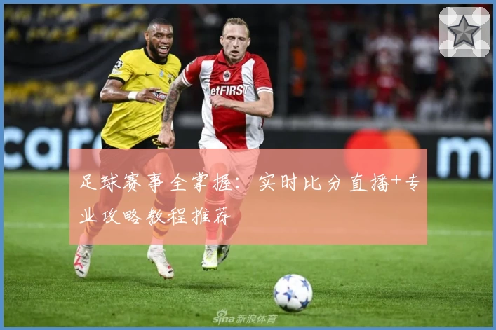 足球赛事全掌握：实时比分直播+专业攻略教程推荐