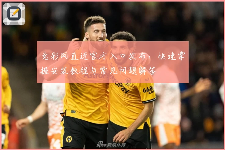 竞彩网直连官方入口发布，快速掌握安装教程与常见问题解答