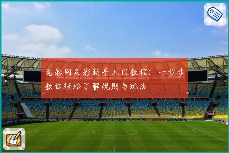 竞彩网足彩新手入门教程:一步步教你轻松了解规则与玩法