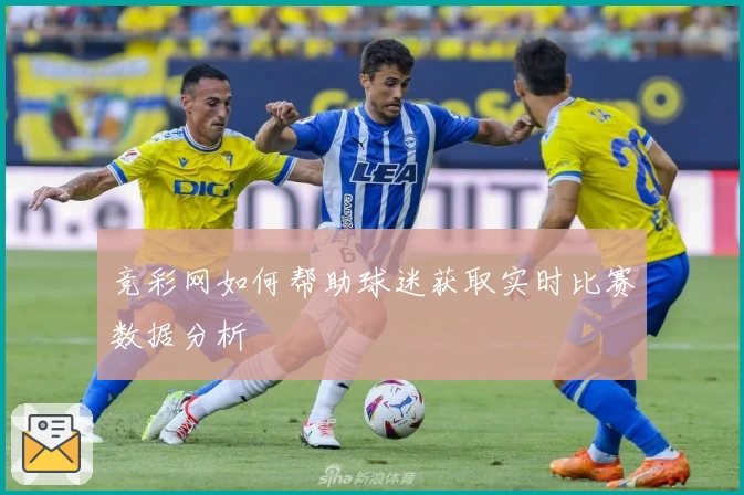 竞彩网如何帮助球迷获取实时比赛数据分析