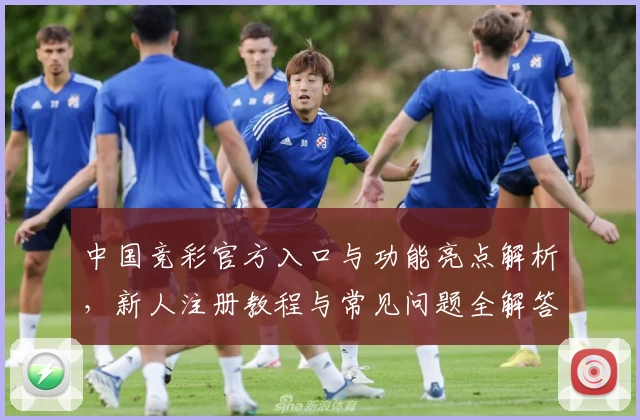 中国竞彩官方入口与功能亮点解析,新人注册教程与常见问题全解答