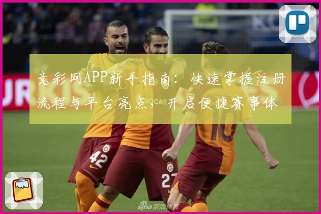 竞彩网APP新手指南：快速掌握注册流程与平台亮点，开启便捷赛事体验