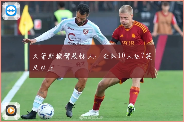 火箭新援臂展惊人,全队10人达7英尺以上