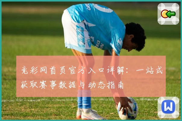 竞彩网首页官方入口详解：一站式获取赛事数据与动态指南