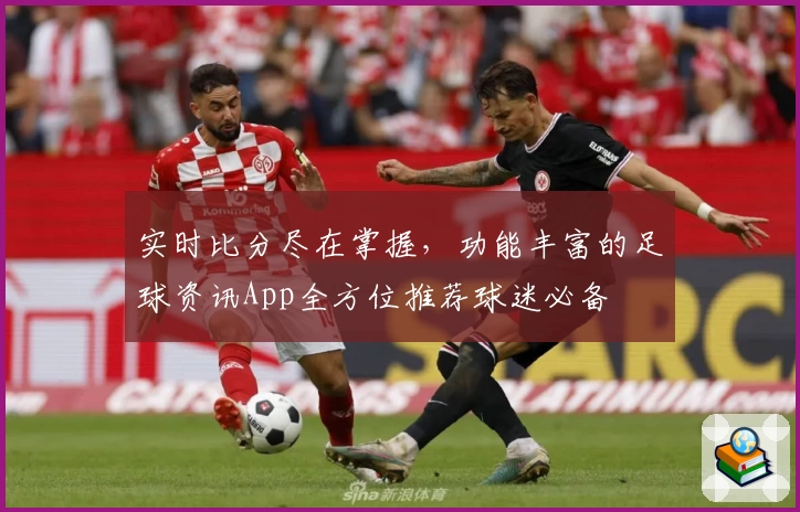 实时比分尽在掌握，功能丰富的足球资讯App全方位推荐球迷必备