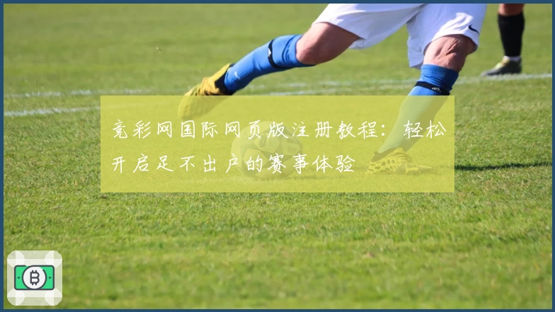 竞彩网国际网页版注册教程:轻松开启足不出户的赛事体验