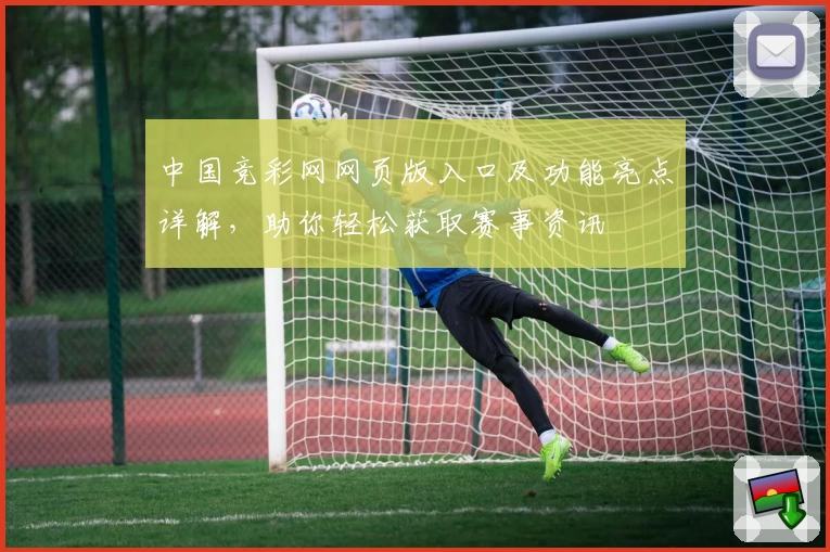 中国竞彩网网页版入口及功能亮点详解，助你轻松获取赛事资讯