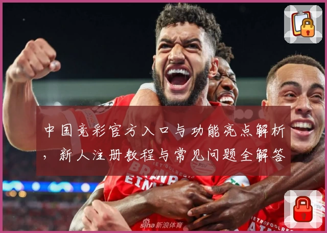 中国竞彩官方入口与功能亮点解析,新人注册教程与常见问题全解答