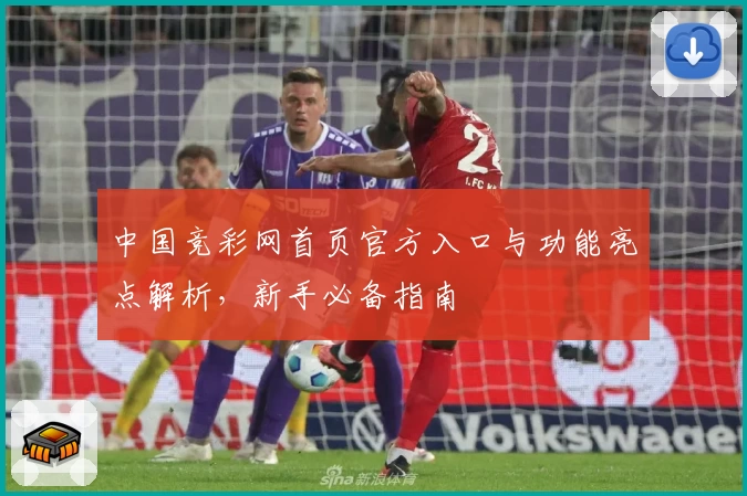 中国竞彩网首页官方入口与功能亮点解析，新手必备指南
