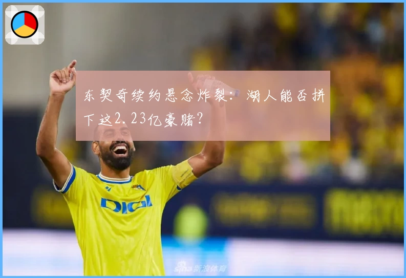东契奇续约悬念炸裂：湖人能否拼下这2.23亿豪赌？
