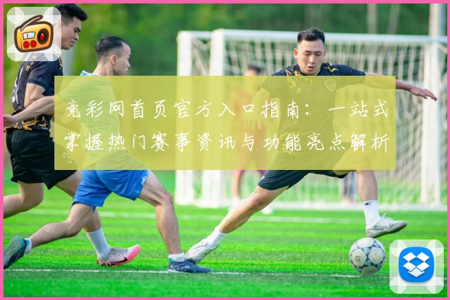 竞彩网首页官方入口指南：一站式掌握热门赛事资讯与功能亮点解析