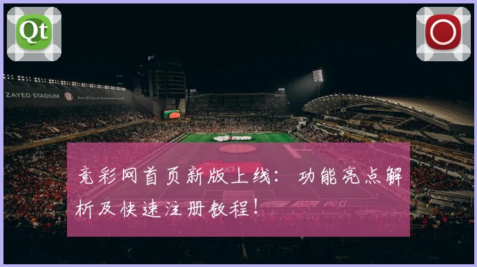 竞彩网首页新版上线：功能亮点解析及快速注册教程！
