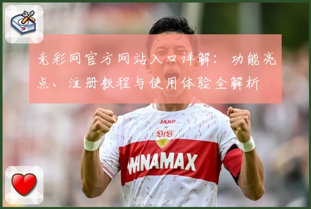 竞彩网官方网站入口详解：功能亮点、注册教程与使用体验全解析