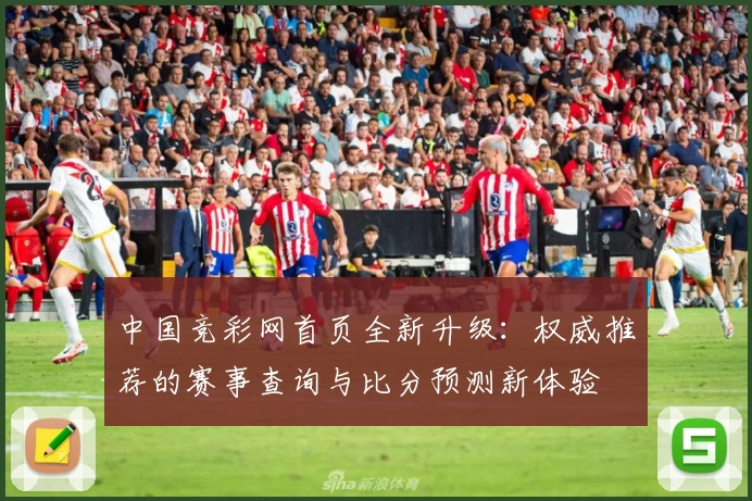 中国竞彩网首页全新升级：权威推荐的赛事查询与比分预测新体验