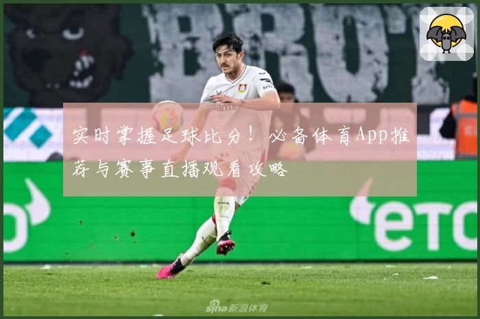 实时掌握足球比分！必备体育App推荐与赛事直播观看攻略