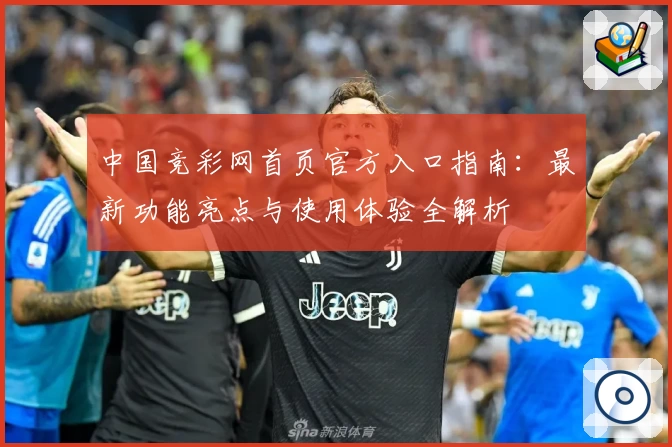 中国竞彩网首页官方入口指南：最新功能亮点与使用体验全解析