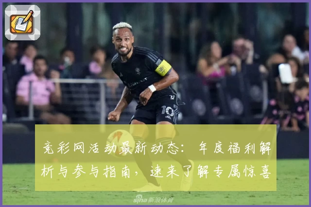 竞彩网活动最新动态：年度福利解析与参与指南，速来了解专属惊喜