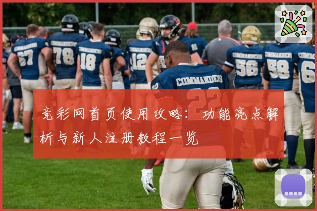 竞彩网首页使用攻略：功能亮点解析与新人注册教程一览