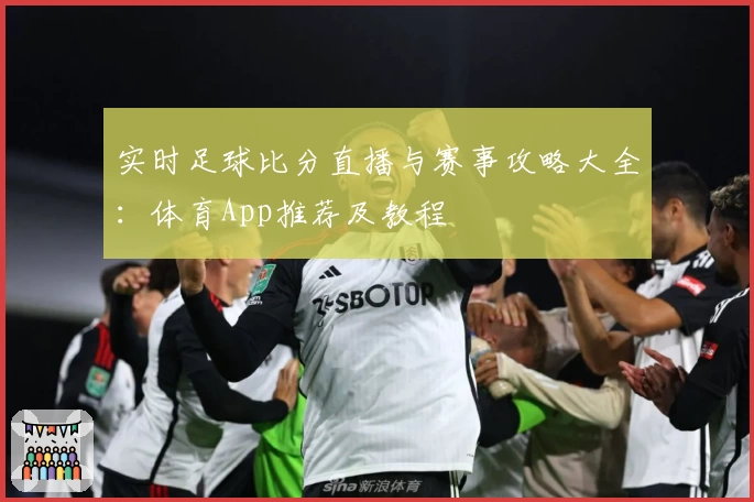 实时足球比分直播与赛事攻略大全：体育App推荐及教程
