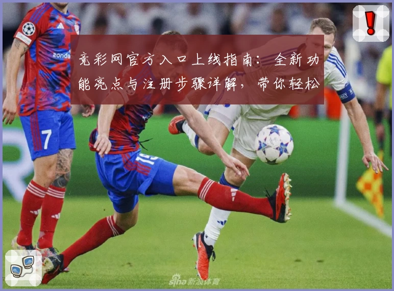 竞彩网官方入口上线指南：全新功能亮点与注册步骤详解，带你轻松开启专业赛事之旅
