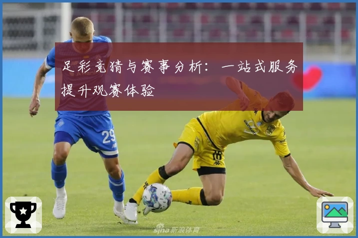 足彩竞猜与赛事分析：一站式服务提升观赛体验