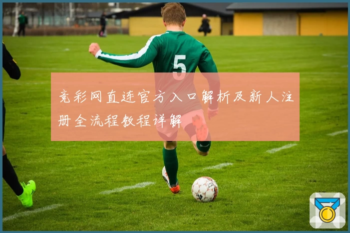 竞彩网直连官方入口解析及新人注册全流程教程详解