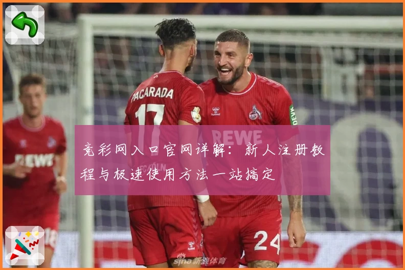 竞彩网入口官网详解：新人注册教程与极速使用方法一站搞定