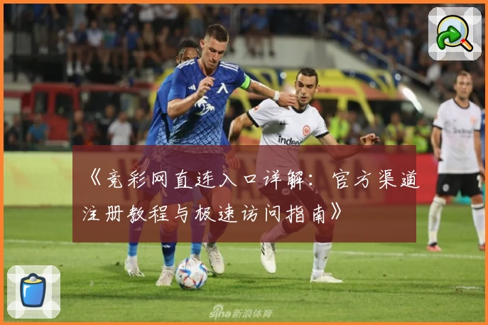 《竞彩网直连入口详解:官方渠道注册教程与极速访问指南》