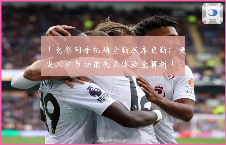 「竞彩网手机端全新版本更新：便捷入口与功能亮点体验全解析」