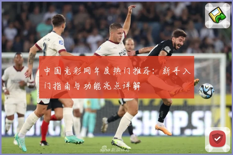 中国竞彩网年度热门推荐：新手入门指南与功能亮点详解