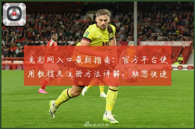 竞彩网入口最新指南：官方平台使用教程及注册方法详解，助您快速上手
