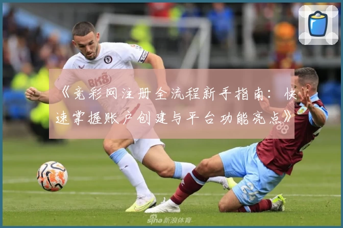 《竞彩网注册全流程新手指南：快速掌握账户创建与平台功能亮点》