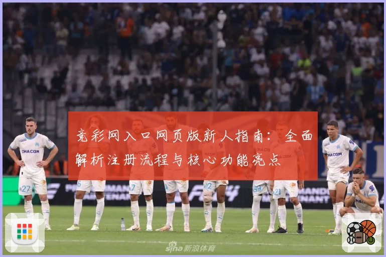 竞彩网入口网页版新人指南：全面解析注册流程与核心功能亮点