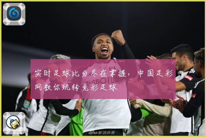 实时足球比分尽在掌握，中国足彩网教你玩转竞彩足球