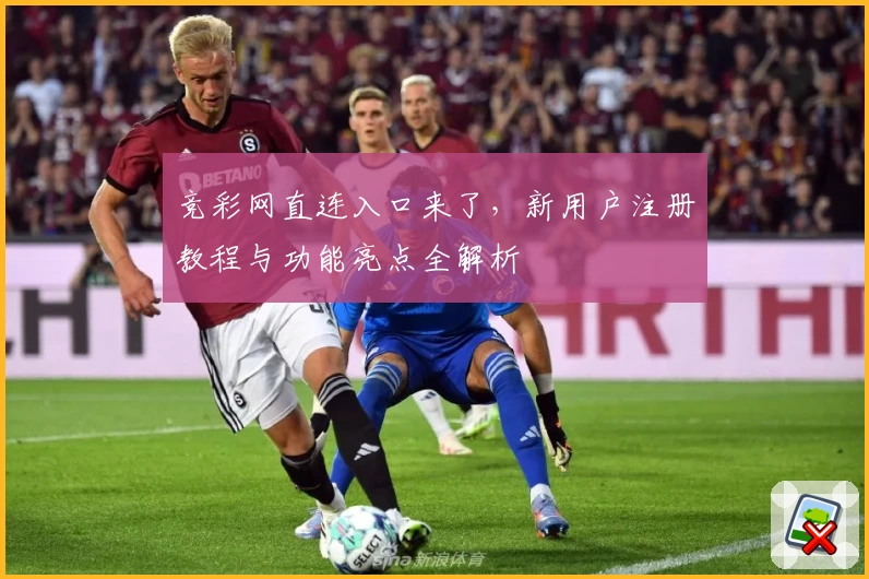竞彩网直连入口来了，新用户注册教程与功能亮点全解析