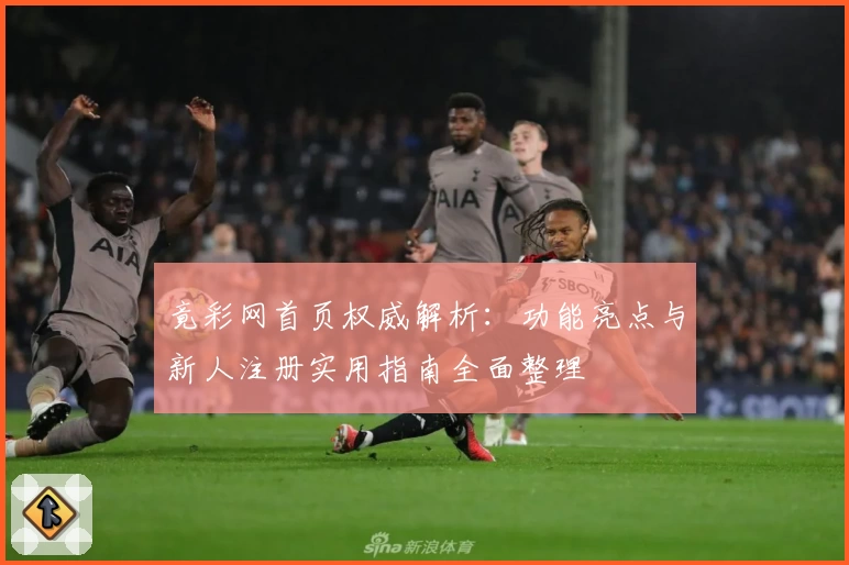 竟彩网首页权威解析：功能亮点与新人注册实用指南全面整理