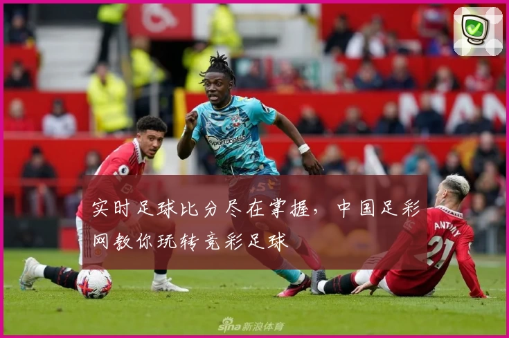 实时足球比分尽在掌握，中国足彩网教你玩转竞彩足球