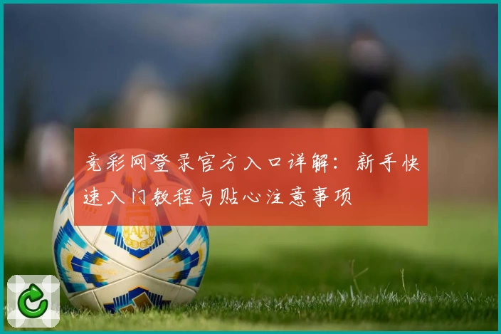 竞彩网登录官方入口详解：新手快速入门教程与贴心注意事项