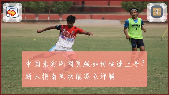中国竞彩网网页版如何快速上手？新人指南及功能亮点详解