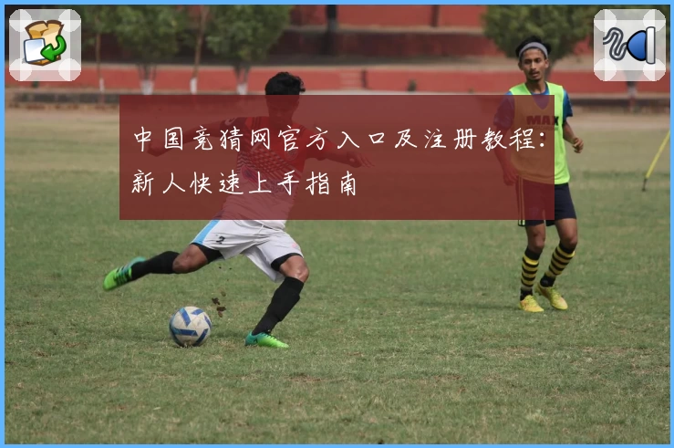 中国竞猜网官方入口及注册教程：新人快速上手指南