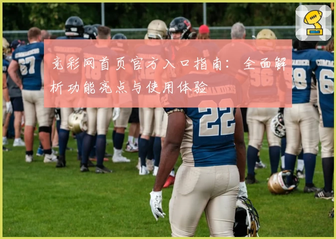 竞彩网首页官方入口指南:全面解析功能亮点与使用体验