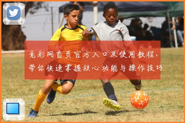 竞彩网首页官方入口及使用教程，带你快速掌握核心功能与操作技巧
