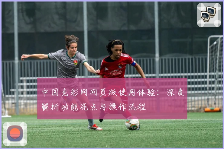 中国竞彩网网页版使用体验：深度解析功能亮点与操作流程