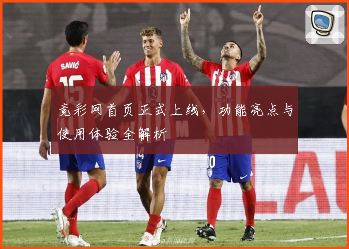 竟彩网首页正式上线，功能亮点与使用体验全解析