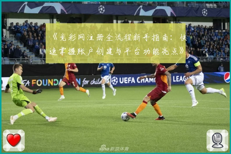 《竞彩网注册全流程新手指南:快速掌握账户创建与平台功能亮点》